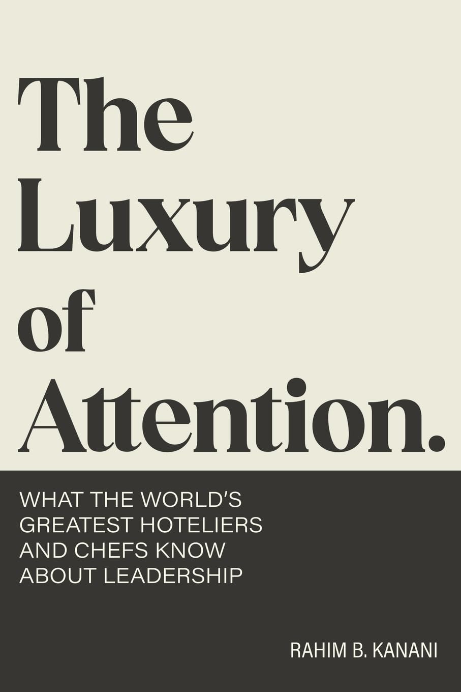 The Luxury of Attention: What the World's Greatest Hoteliers and Chefs Know About Leadership