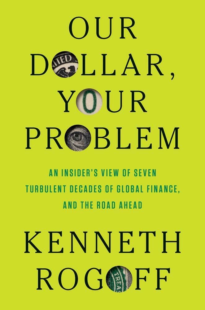 Our Dollar, Your Problem: An Insider's View of Seven Turbulent Decades of Global Finance, and the Road Ahead