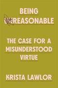 Being Reasonable: The Case for a Misunderstood Virtue