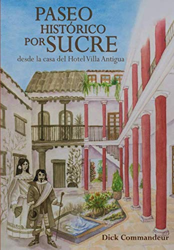 Paseo histórico por Sucre desde la casa del Hotel Villa Antigua (Historia de Sucre, Bolivia y casa señorial Villa Antigua) (Spanish Edition)
