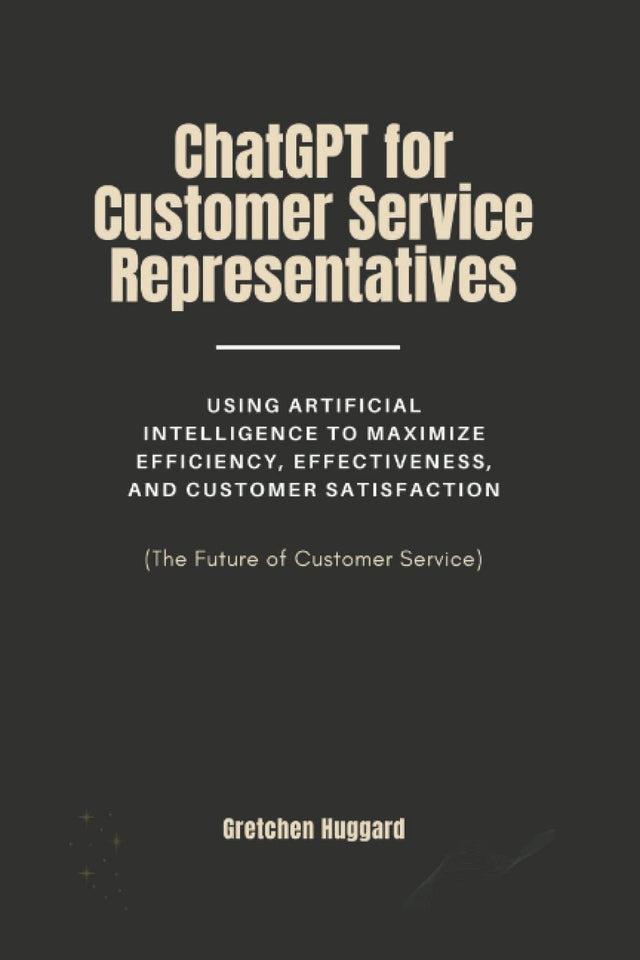 ChatGPT for Customer Service Representatives: Using Artificial Intelligence to Maximize Efficiency, Effectiveness, and Customer Satisfaction (The Future of Customer Service) (Human Meets AI)