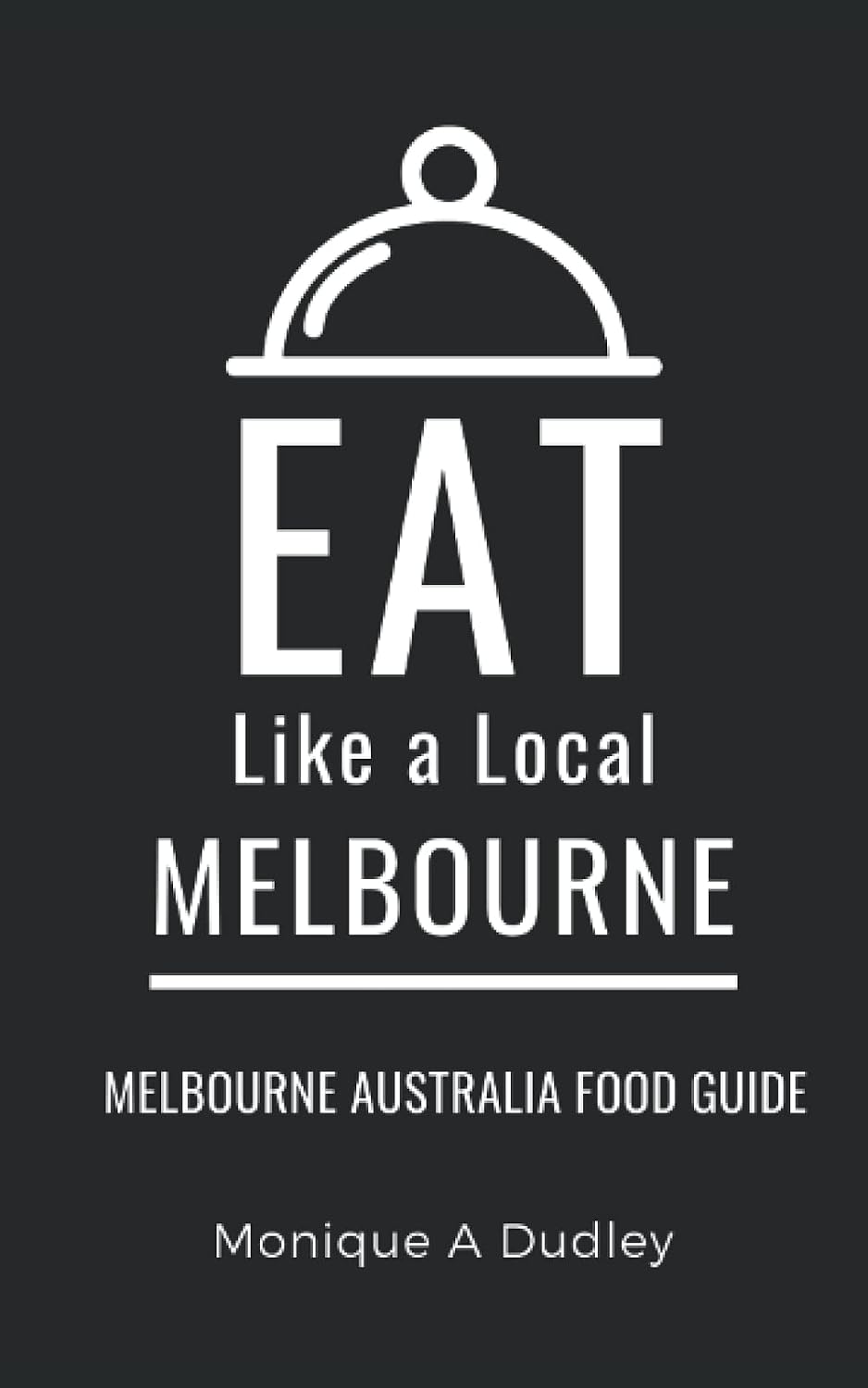 Eat Like a Local- Melbourne: Melbourne Australia Food Guide (Eat Like a Local Travel International Guidebooks: Discover the Best Local Food, Restaurants, and Hidden Culinary Gems)