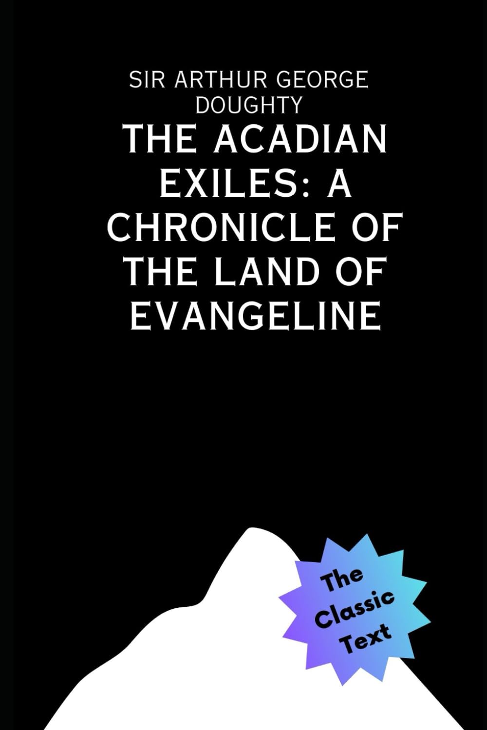The Acadian Exiles: A Chronicle of the Land of Evangeline