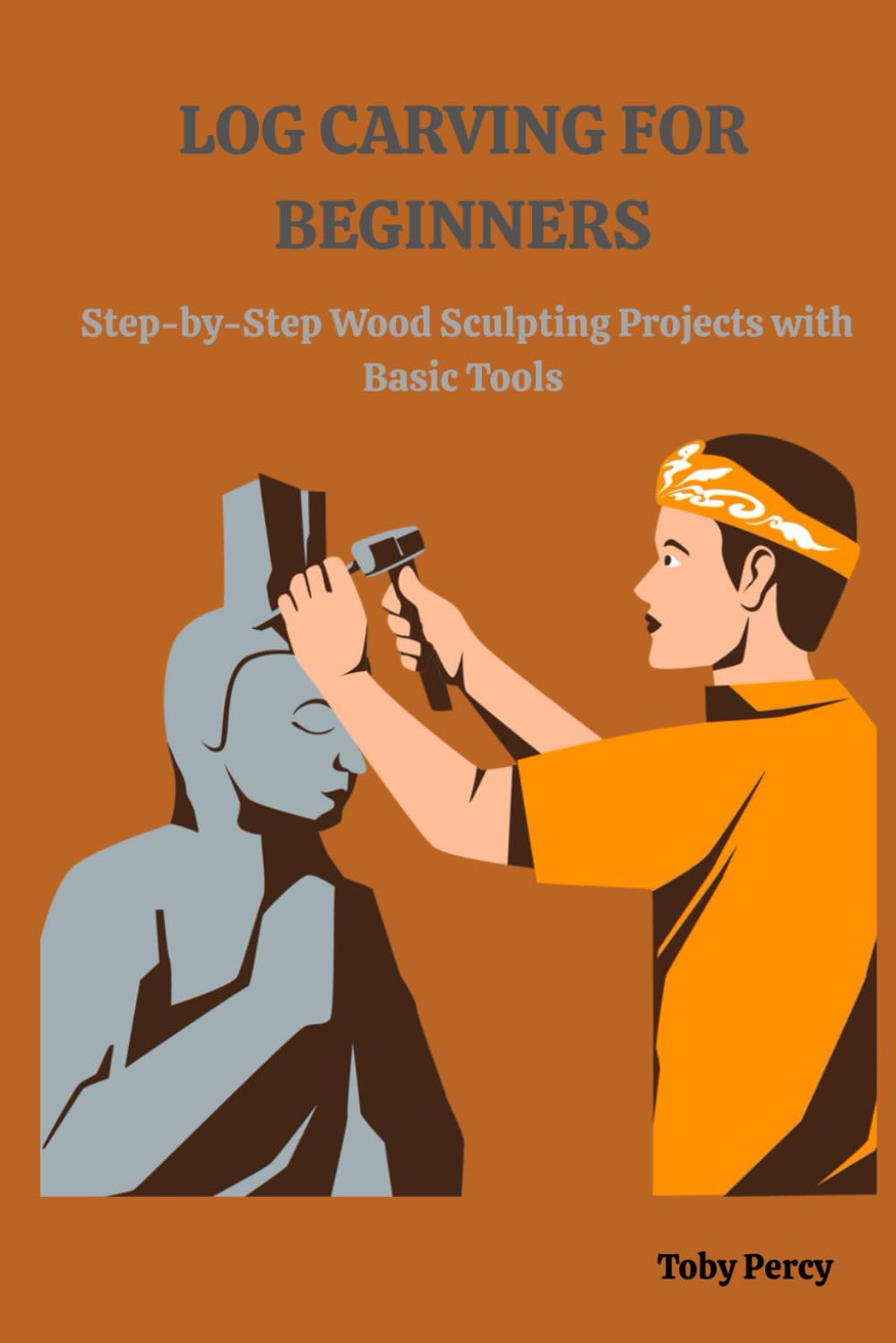 LOG CARVING FOR BEGINNERS: Step-by-Step Wood Sculpting Projects with Basic Tools