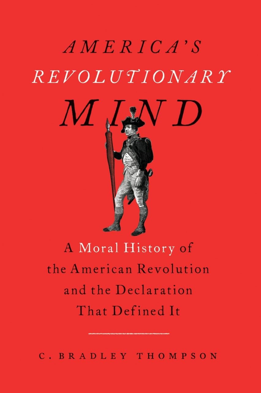 America's Revolutionary Mind: A Moral History of the American Revolution and the Declaration That Defined It