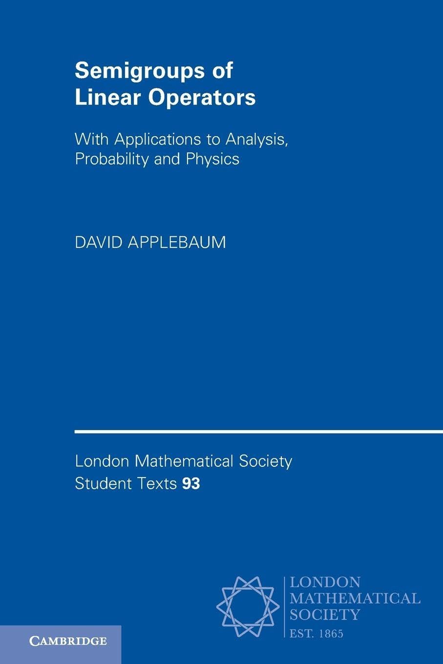 Semigroups of Linear Operators: With Applications to Analysis, Probability and Physics (London Mathematical Society Student Texts, Series Number 93)