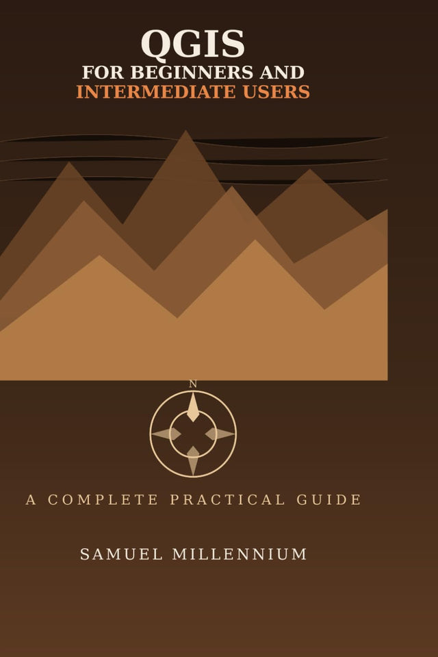 QGIS for Beginners and Intermediate Users: A Complete Practical Guide from Installation to Advanced Spatial Analysis