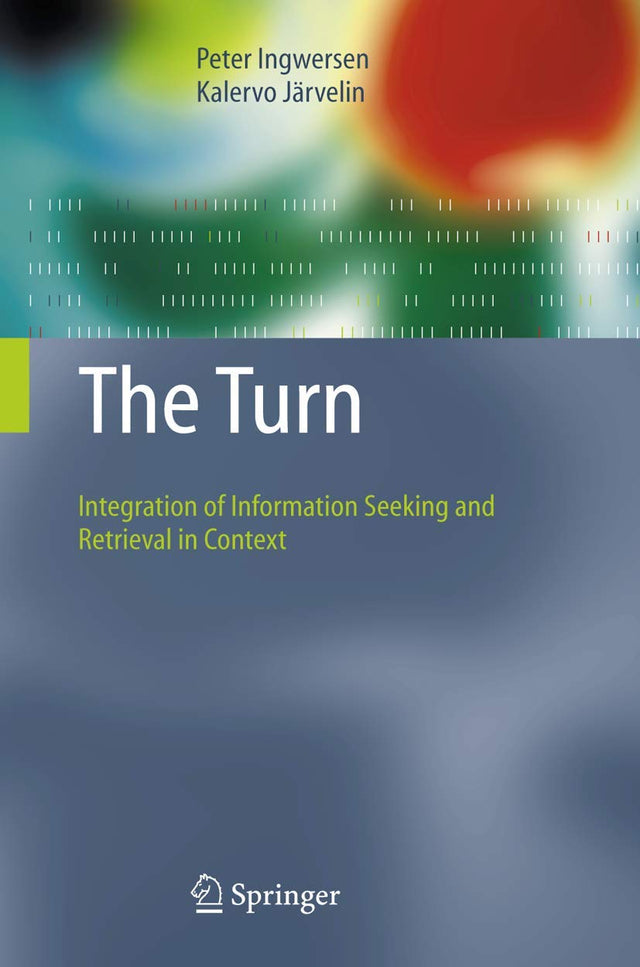 The Turn: Integration of Information Seeking and Retrieval in Context (The Information Retrieval Series, 18)