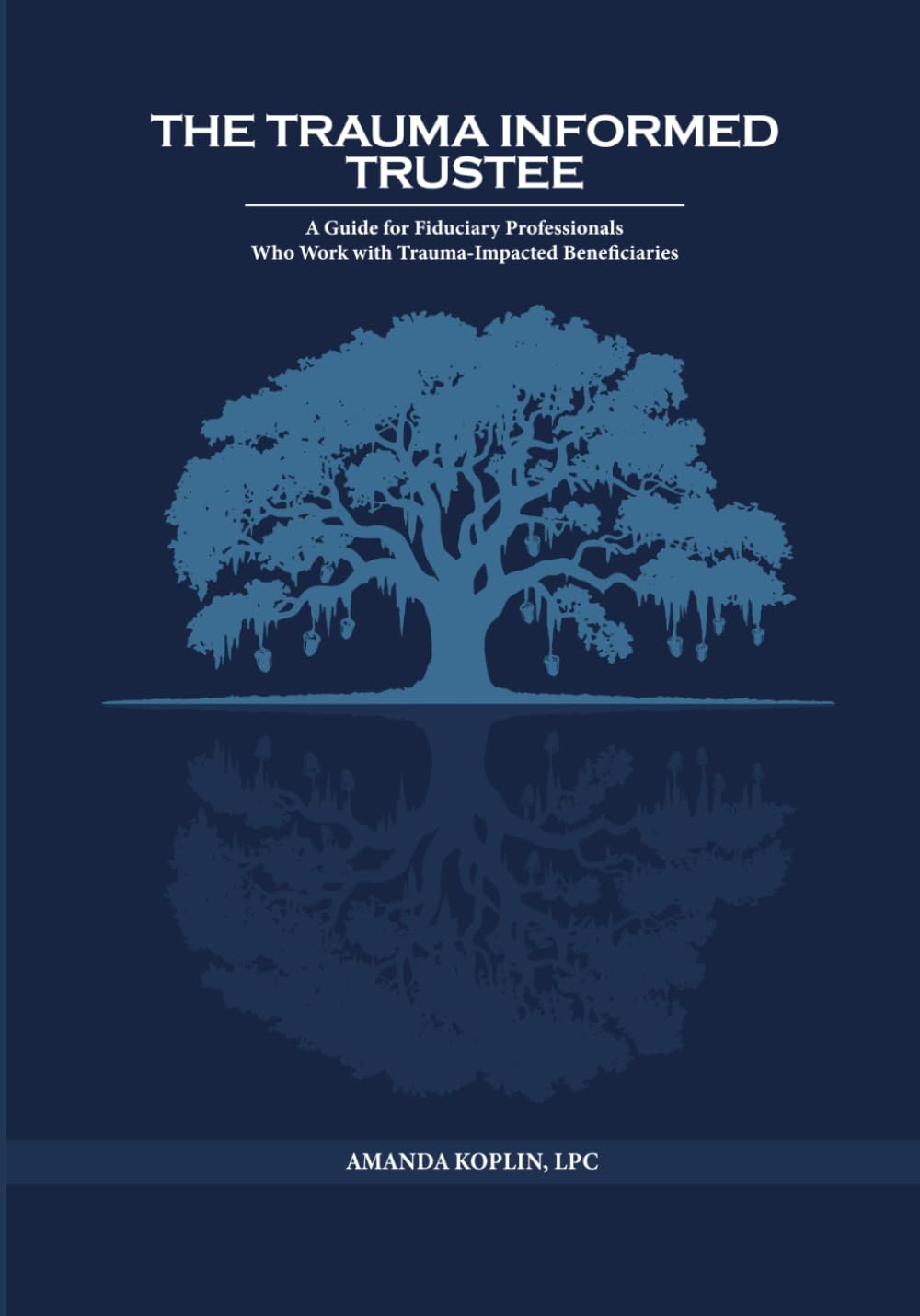 The Trauma Informed Trustee: A Guide For Fiduciary Professionals Who Work with Trauma-Impacted Beneficiaries