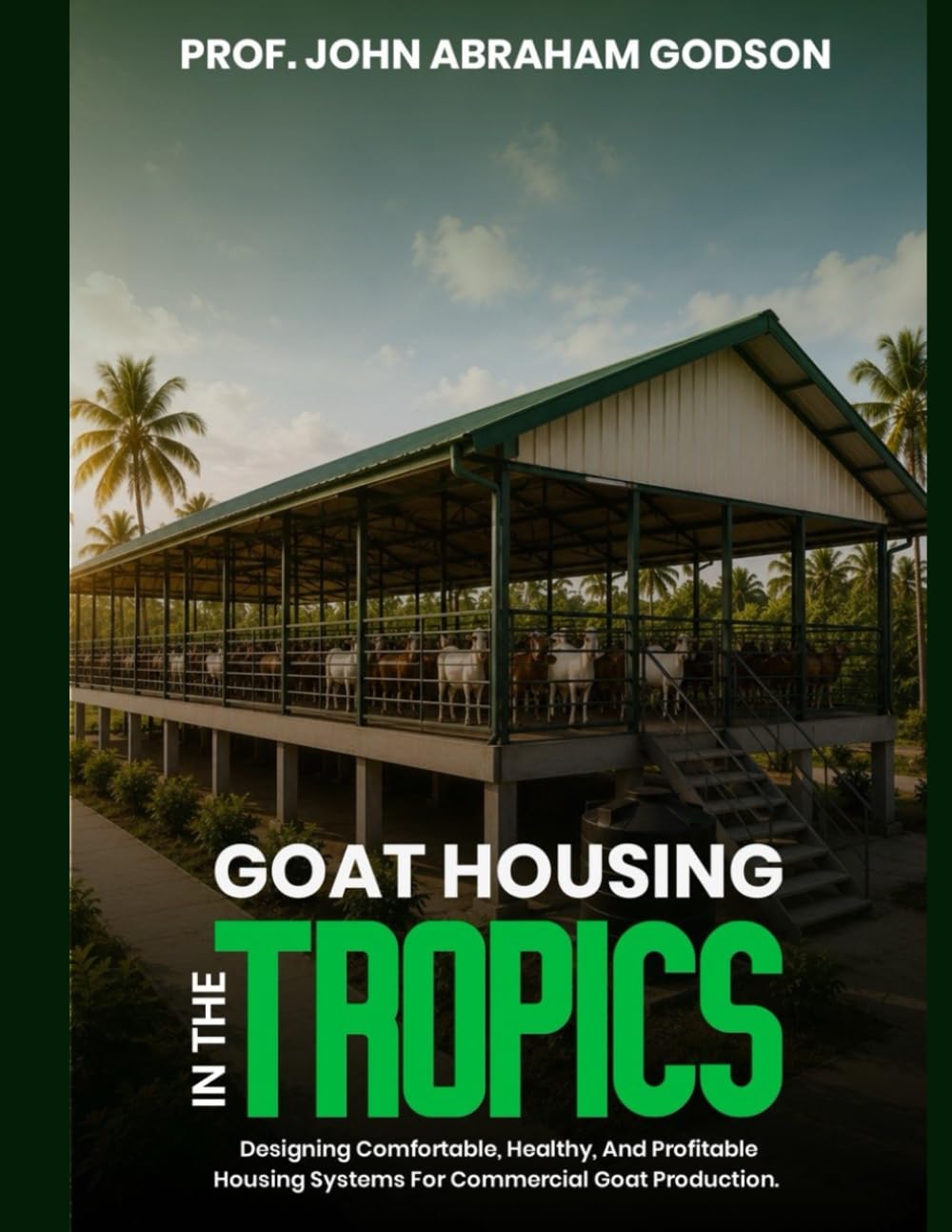Goat Housing in the Tropics: Designing Comfortable, Healthy, and Profitable Housing Systems for Commercial Goat Production (Goat Farming)