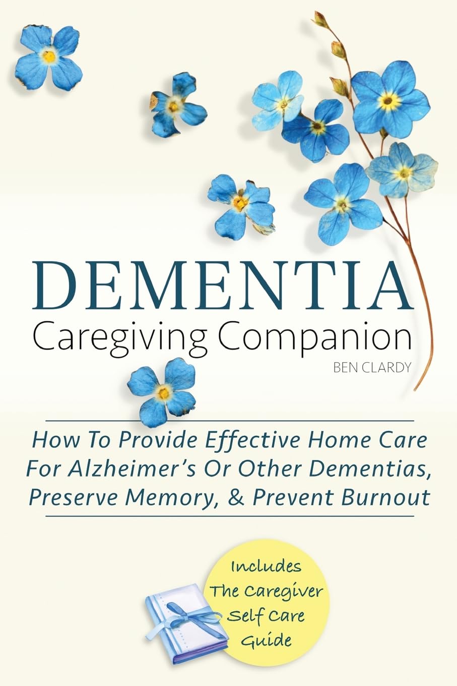 DEMENTIA CAREGIVING COMPANION: How To Provide Effective Home Care For Alzheimer’s Or Other Dementias, Preserve Memory, & Prevent Burnout - Includes ... Self Care Guide (Dementia Caregiver Support)