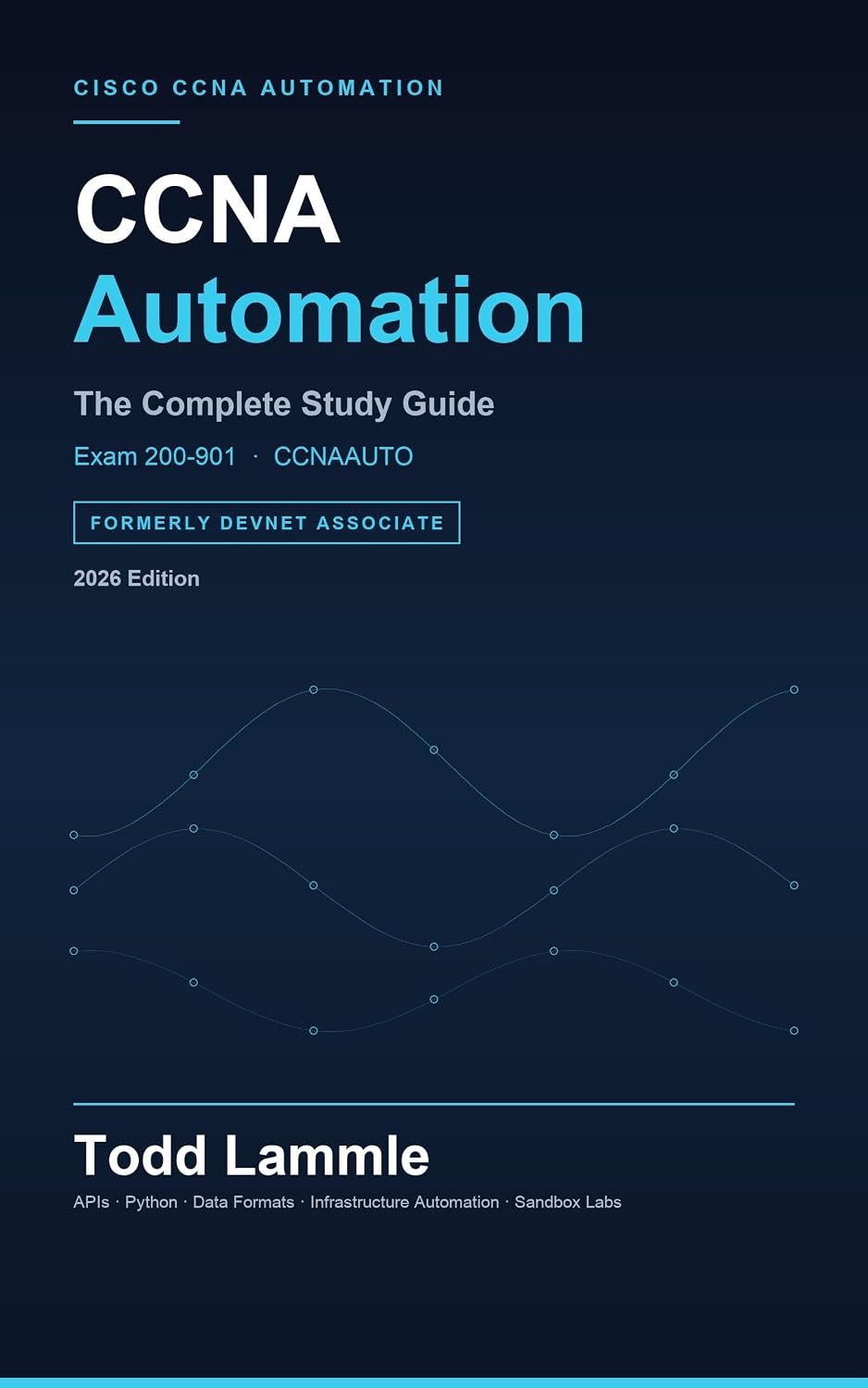 Cisco CCNA Automation Exam 200-901 CCNAAUTO Study Guide: Automating Networks Using Cisco Platforms (Todd Lammle Authorized Study Guides 2026 Editions)