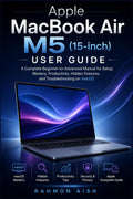 Apple MacBook Air M5 (15-inch) User guide: A Complete Beginner-to-Advanced Manual for Setup, Mastery, Productivity, Hidden Features, and Troubleshooting on macOS
