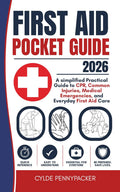 First Aid Pocket Guide 2026: A simplified Practical Guide to CPR, Common Injuries, Medical Emergencies, and Everyday First Aid Care