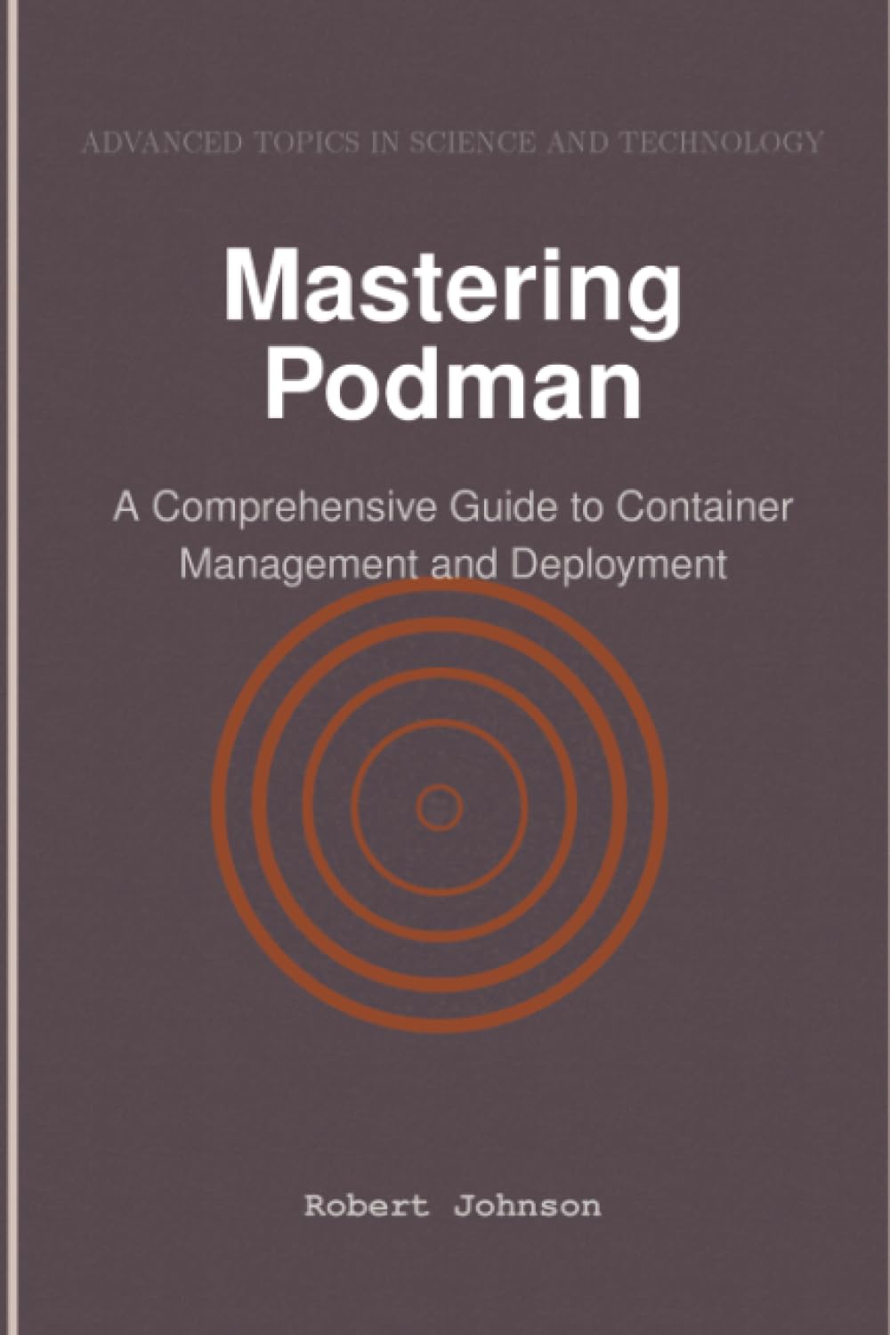 Mastering Podman: A Comprehensive Guide to Container Management and Deployment