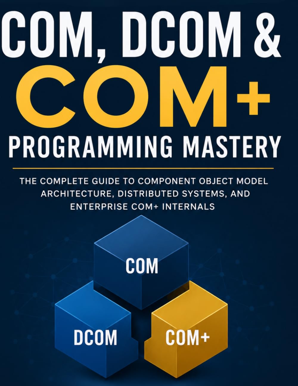 COM, DCOM & COM+ Programming Mastery: The Complete Guide to Component Object Model Architecture, Distributed Systems, and Enterprise COM Internals (The Code Mastery Library)