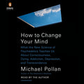 How to Change Your Mind: What the New Science of Psychedelics Teaches Us About Consciousness, Dying, Addiction, Depression, and Transcendence