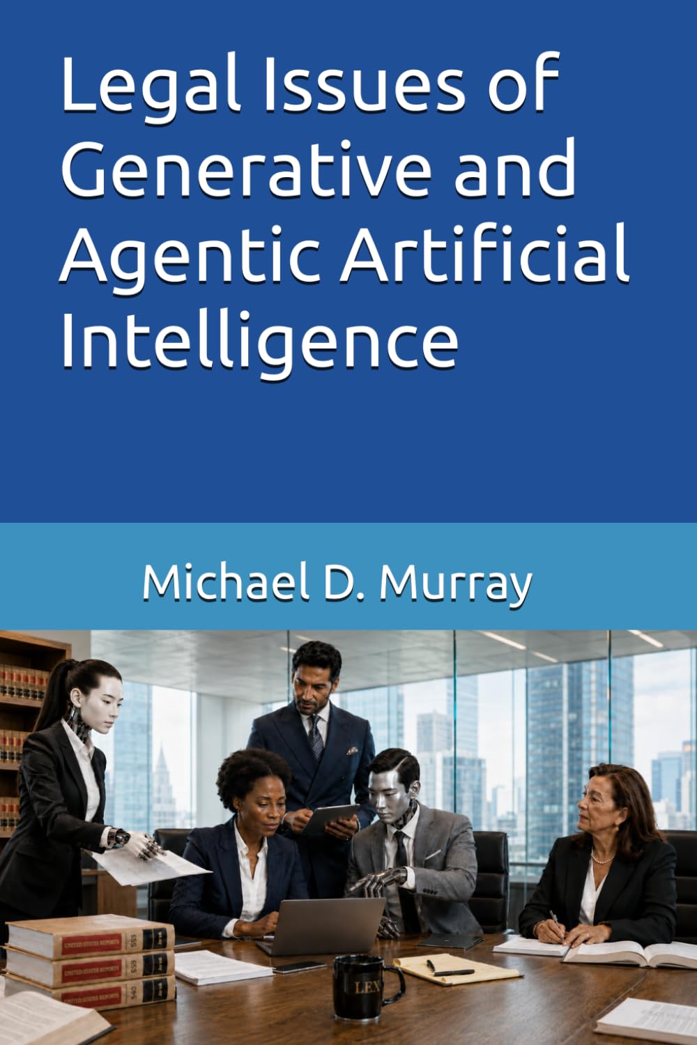 Legal Issues of Generative and Agentic Artificial Intelligence (Michael D. Murray - Artificial Intelligence Series)