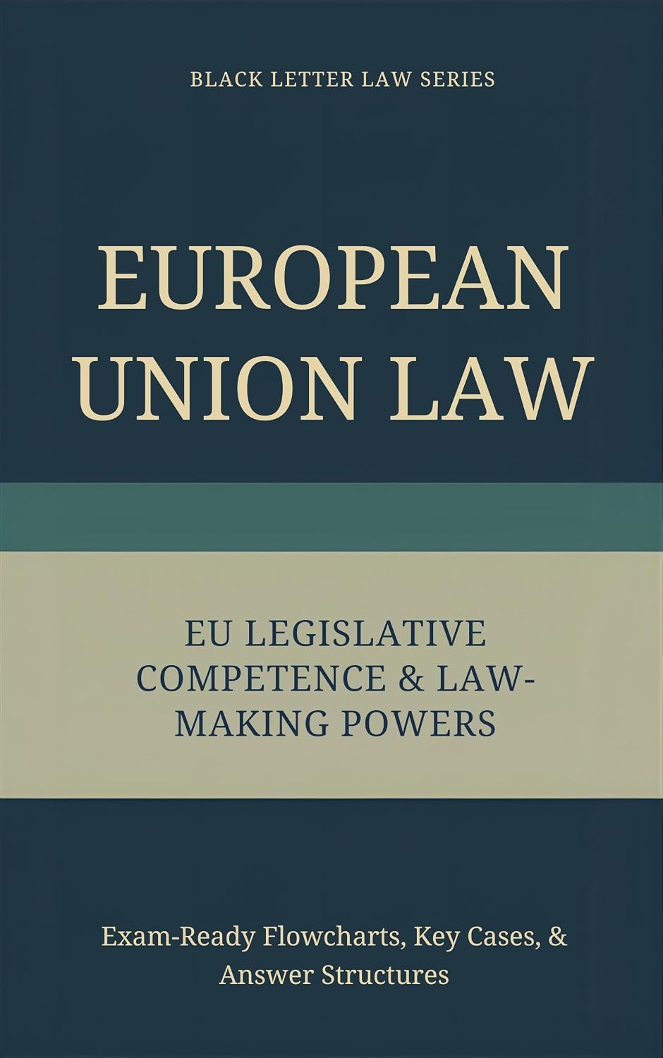 European Union Law EU LEGISLATIVE COMPETENCE & LAW-MAKING POWERS: Exam-Ready Black Letter Law. Visual Flowcharts. Key Cases. Structured Answers. Concise ... Law Series – European Union Law Book 5)