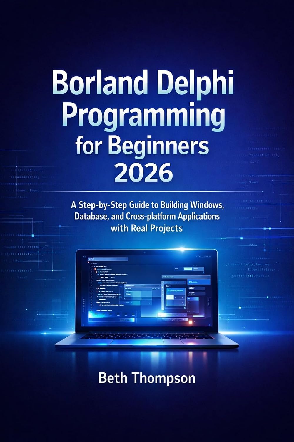 Borland Delphi Programming for Beginners 2026: A Step-by-Step Guide to Building Windows, Database, and Cross-Platform Applications with Real Projects
