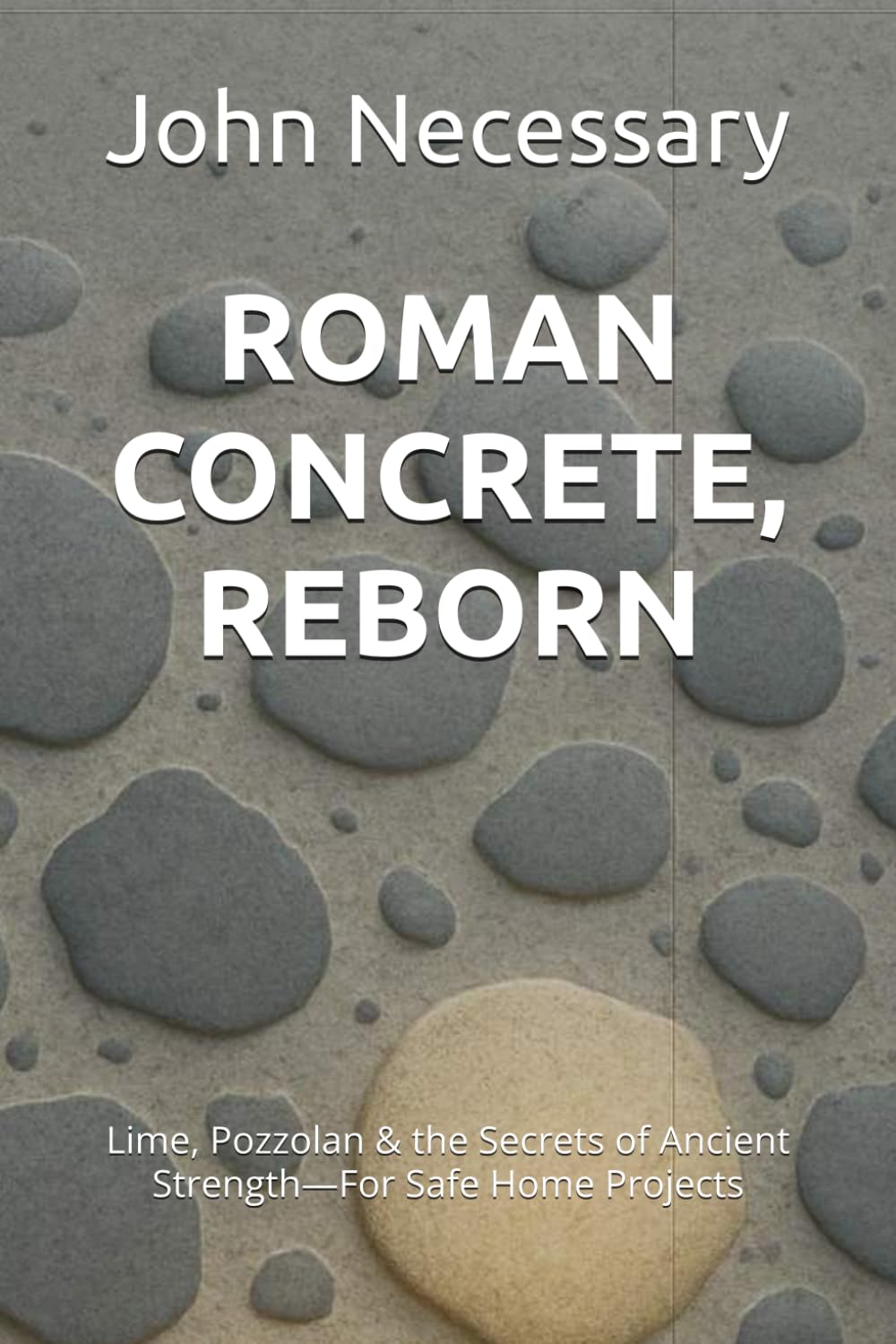 ROMAN CONCRETE, REBORN: Lime, Pozzolan & the Secrets of Ancient Strength—For Safe Home Projects (Prepare for a Crisis)