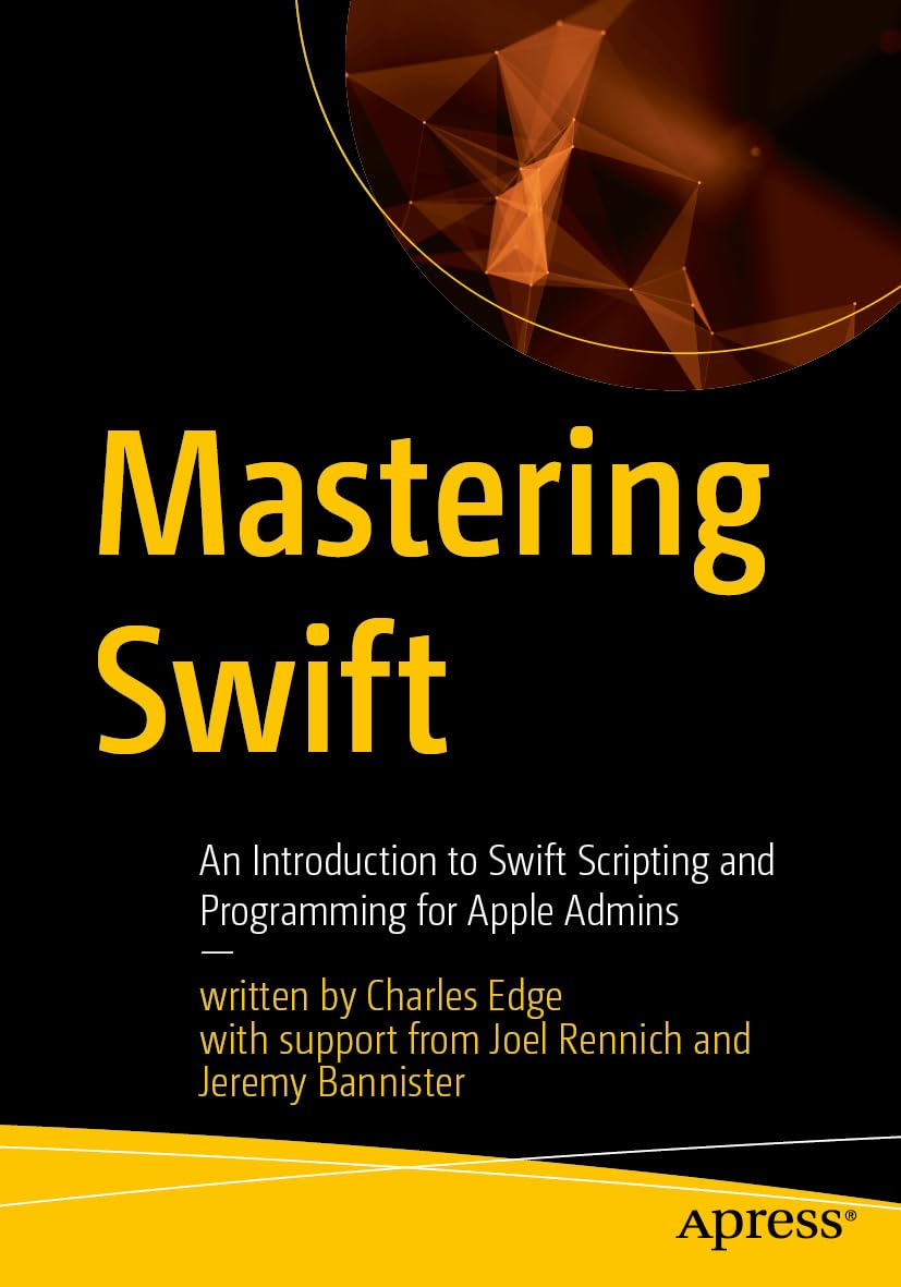 Mastering Swift: An Introduction to Swift Scripting and Programming for Apple Admins