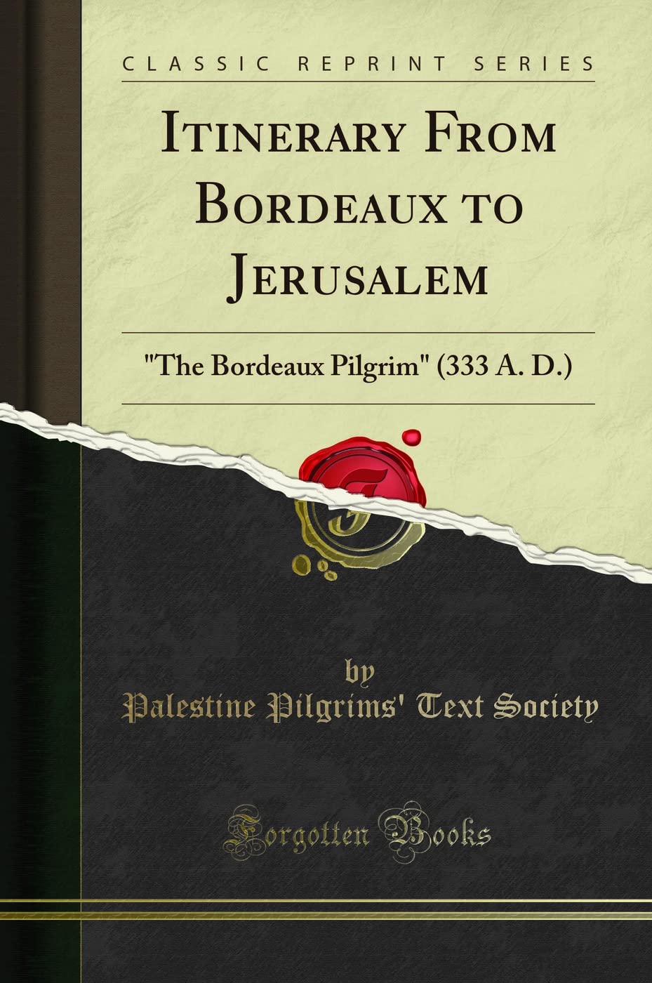Itinerary From Bordeaux to Jerusalem: 'The Bordeaux Pilgrim' (333 A. D.) (Classic Reprint)