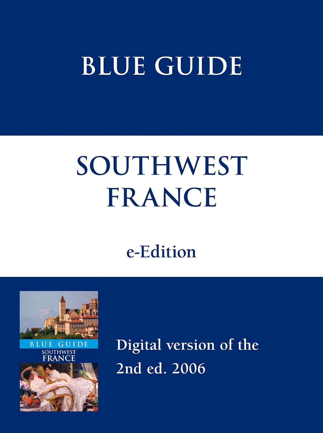 Blue Guide Southwest France, with Bordeaux, the Dordogne, Périgord, the Lot, Aveyron, the Tarn, the Gers, the Landes and Armagnac, Biarritz and the Pays Basque, Lourdes, the Pyrenees and Toulouse