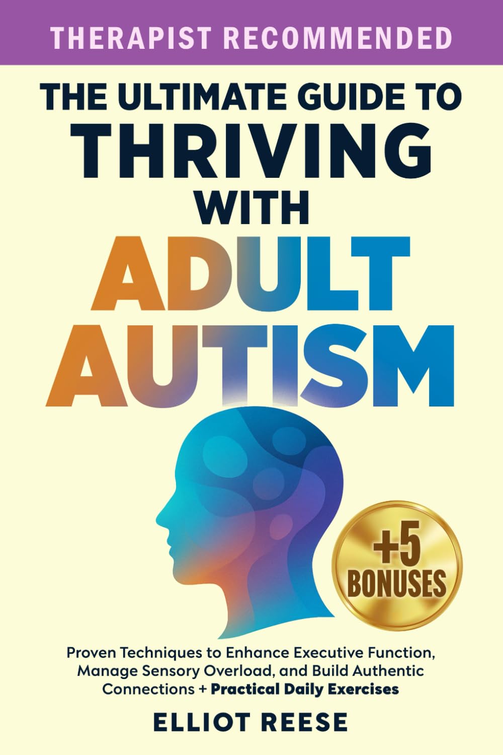 The Ultimate Guide to Thriving with Adult Autism: Proven Techniques to Enhance Executive Function, Manage Sensory Overload & Build Authentic Connections + Practical Daily Exercises