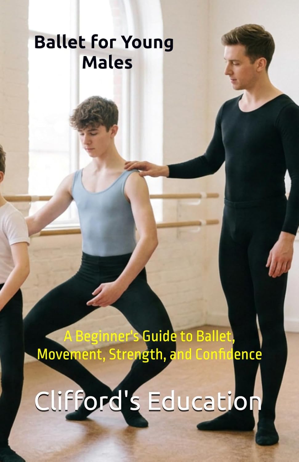 Ballet for Young Males: A Beginner's Guide to Ballet, Movement, Strength, and Confidence