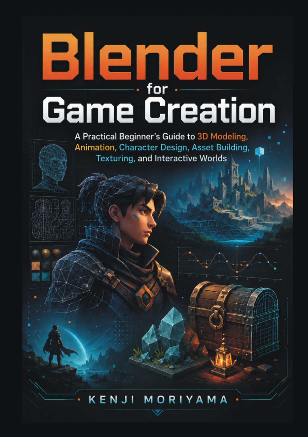 Blender for Game Creation: A Practical Beginner’s Guide to 3D Modeling, Animation, Character Design, Asset Building, Texturing, and Interactive Worlds
