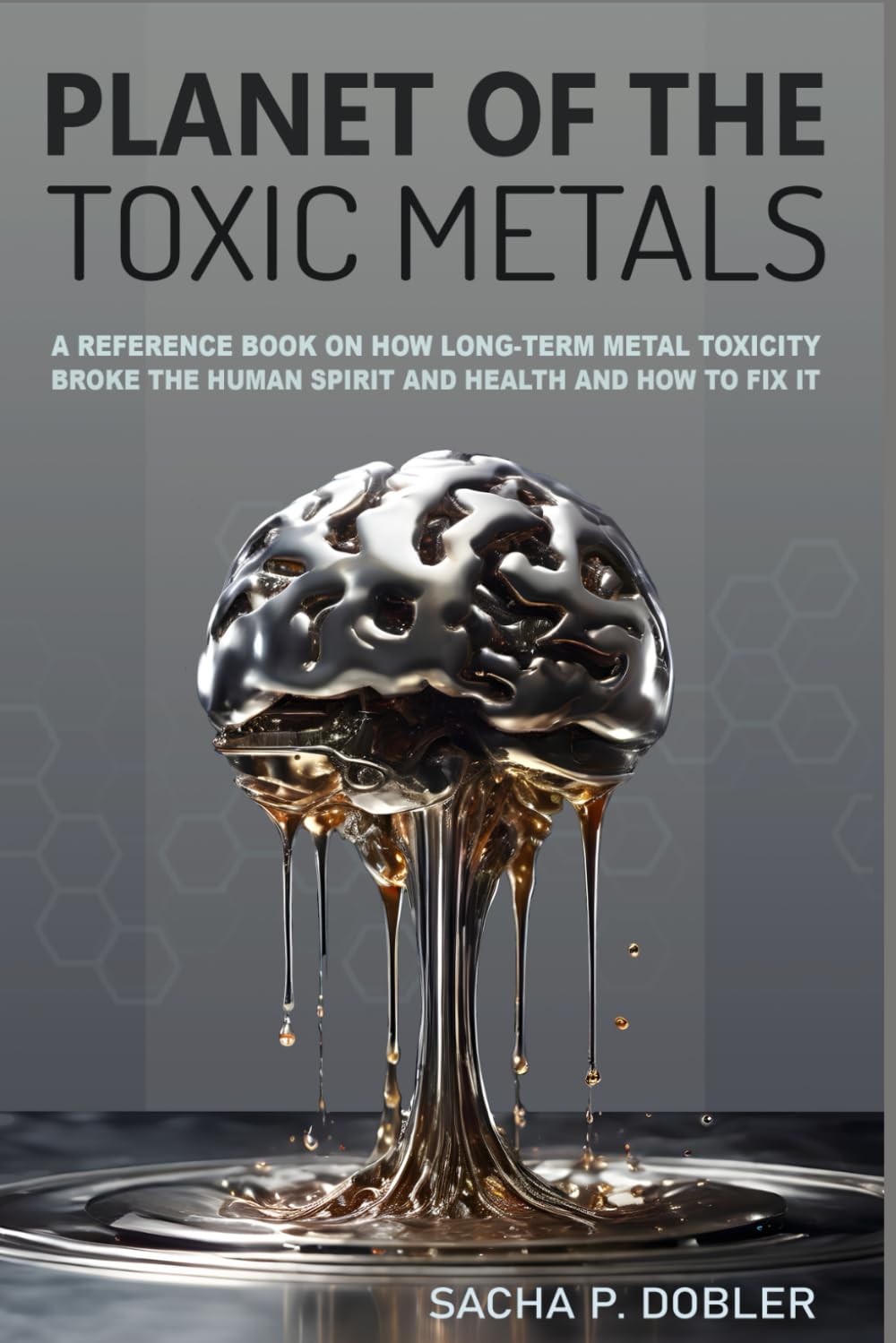 Planet of the Toxic Metals: A Reference Book on how chronic Metal Toxicity broke the Human Spirit and our Health and how to fix it
