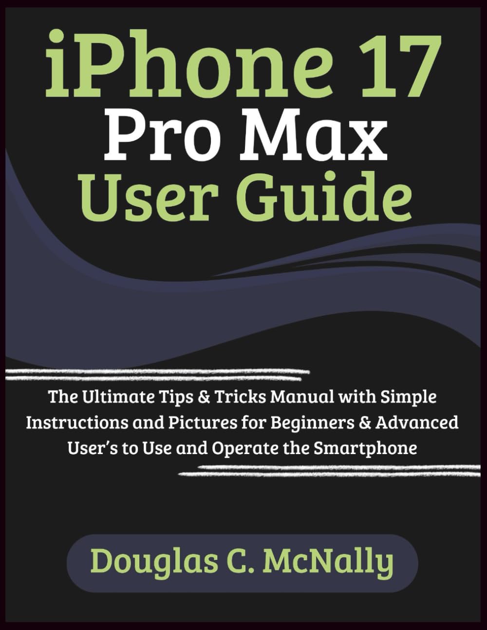 iPhone 17 Pro Max User Guide: The Ultimate Tips & Tricks Manual with Simple Instructions and Pictures for Beginners & Advanced User’s to Use and Operate the Smartphone