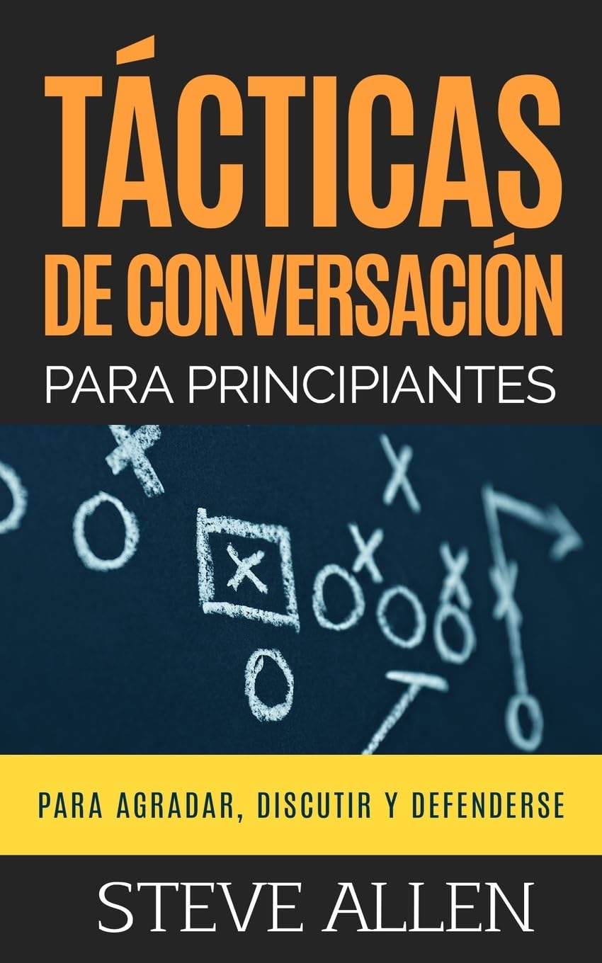 Tácticas de conversación para principiantes para agradar, discutir y defenderse: Cómo iniciar una conversación, agradar, argumentar y defenderse ... (Indispensables de comunicación y persuasión)
