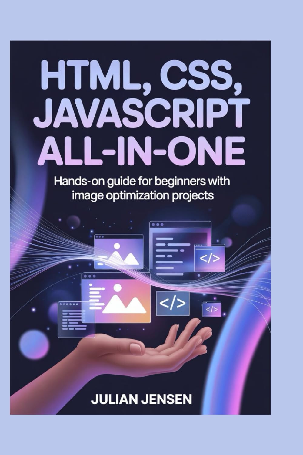 HTML, CSS, JavaScript All-in-One: Hands-On Guide for Beginners with Image Optimization Projects
