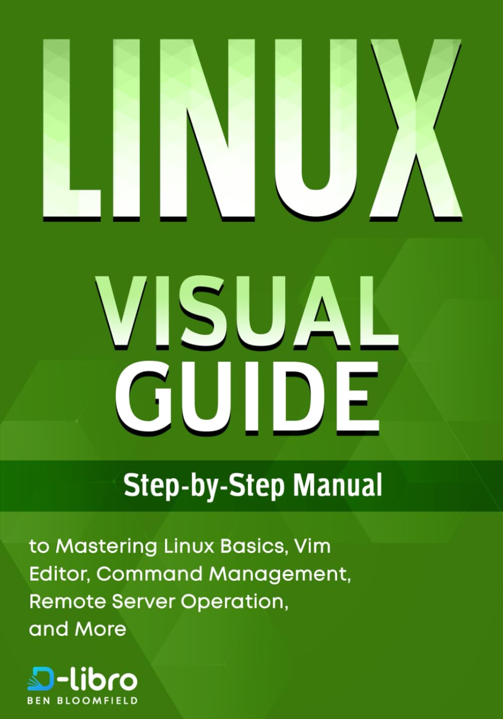 Linux Visual Guide: Step-By-Step Manual for Complete Beginners to Mastering Linux Basics, Vim Editor, Command Management, Remote Server Operation, and ... Skill Development Series by D-Libro (2025))
