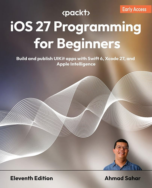 iOS 27 Programming for Beginners: Build and publish UIKit apps with Swift 6, Xcode 27, and Apple Intelligence