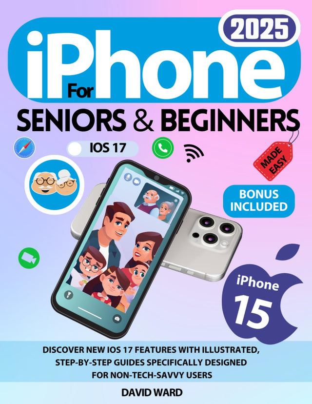 iPhone 15 Made Easy for Seniors and Beginners: Discover New iOS 17 Features with Illustrated, Step-by-Step Guides Specifically Designed for Non-Tech-Savvy Users