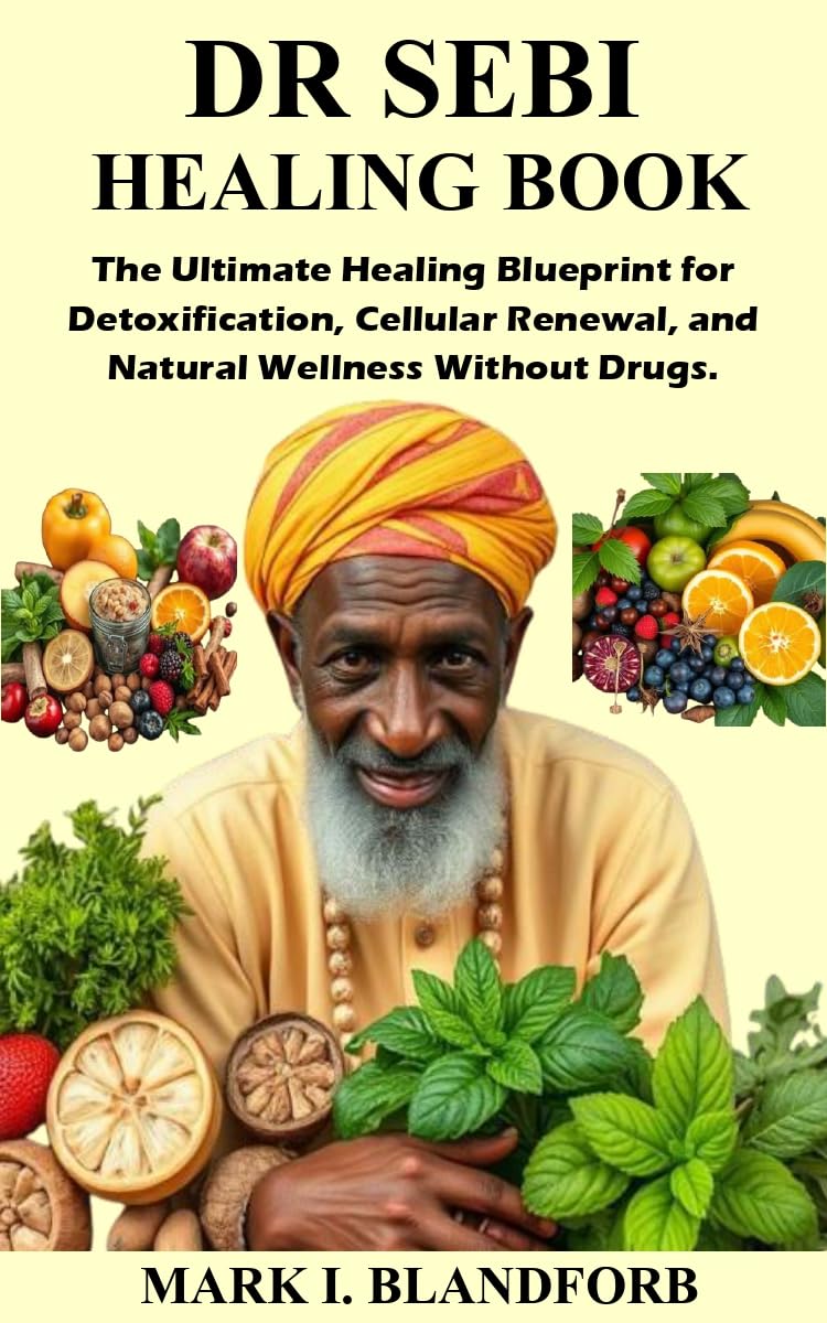DR SEBI HEALING BOOK: The Ultimate Healing Blueprint for Detoxification, Cellular Renewal, and Natural Wellness Without Drugs.