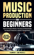 Music Production For Beginners: How to Produce Music, The Easy to Read Guide for Music Producers, Artists & Songwriters: Includes Bonus Video Lessons (The Modern Musician Series)
