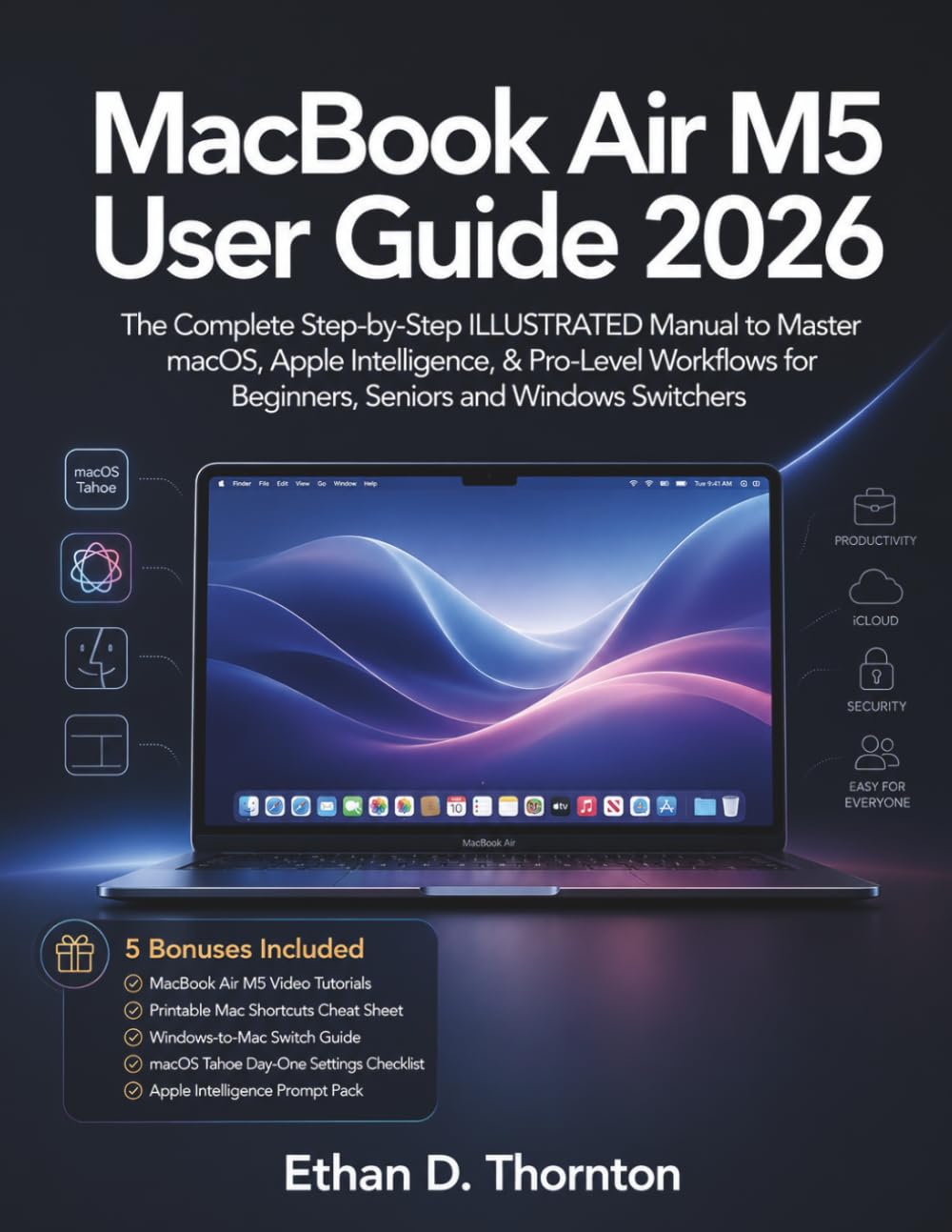 MacBook Air M5 User Guide 2026: The Complete Step-by-Step ILLUSTRATED Manual to Master macOS, Apple Intelligence, & Pro-Level Workflows for Beginners, Seniors and Windows Switchers
