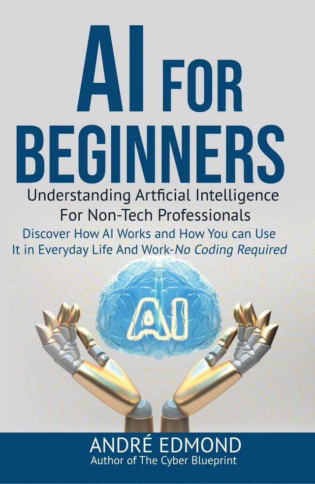 AI for Beginners: Understanding Artificial Intelligence for Non-Tech Professionals: Discover How AI Works and How You Can Use It in Everyday Life and Work—No Coding Required