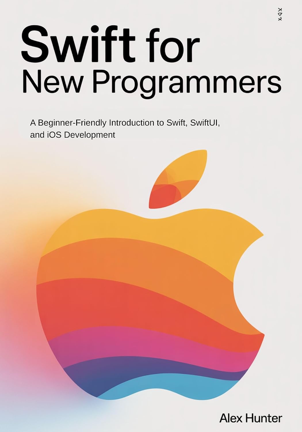 Swift for New Programmers: A Beginner-Friendly Introduction to Swift, SwiftUI, and iOS Development (Swift & SwiftUI Learning Series Book 1)