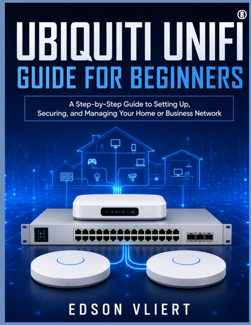 ubiquiti unifi Guide For Beginners: A Step-by-Step Guide to Setting Up, Securing, and Managing Your Home or Business Network