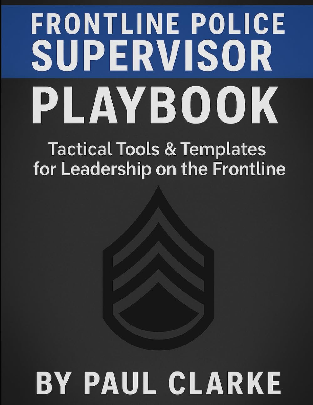 Frontline Police Supervisor Playbook: Tactical Tools & Templates for Leadership on the Frontline