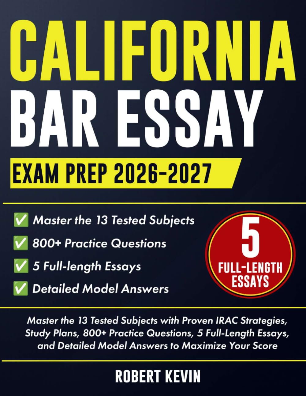 CALIFORNIA BAR ESSAY EXAM PREP 2026–2027: Master the 13 Tested Subjects with Proven IRAC Strategies, Study Plans, 800+ Practice Questions, 5 Full-Length Essays, and Detailed Model Answers to Maximize