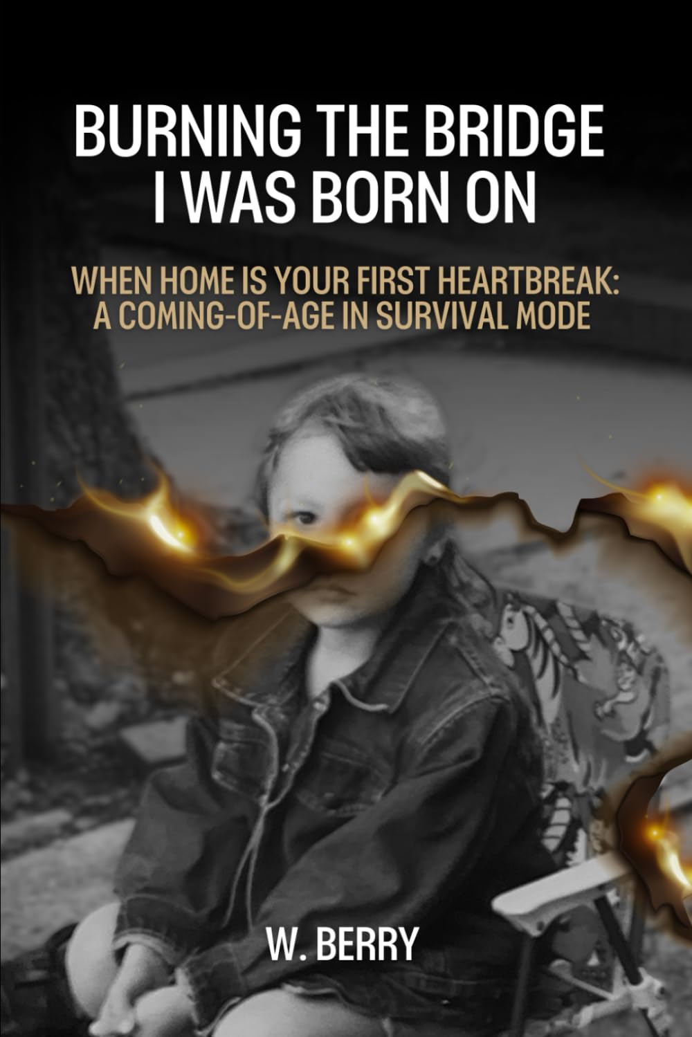Burning The Bridge I was Born On: When home is your first heartbreak: a coming-of-age in survival mode.