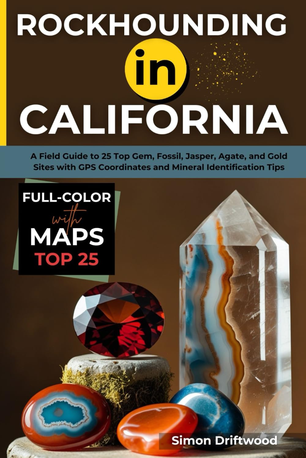 Rockhounding in California (FULL-COLOR): A Field Guide to 25 Top Gem, Fossil, Jasper, Agate, and Gold Sites with GPS Coordinates and Mineral Identification Tips (WITH DETAILED MAPS)