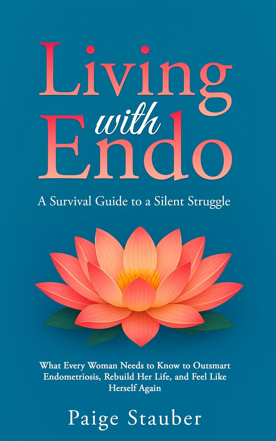 Living with Endo: A Survival Guide to a Silent Struggle: What Every Woman Needs to Know to Outsmart Endometriosis, Rebuild Her Life, and Feel Like Herself Again