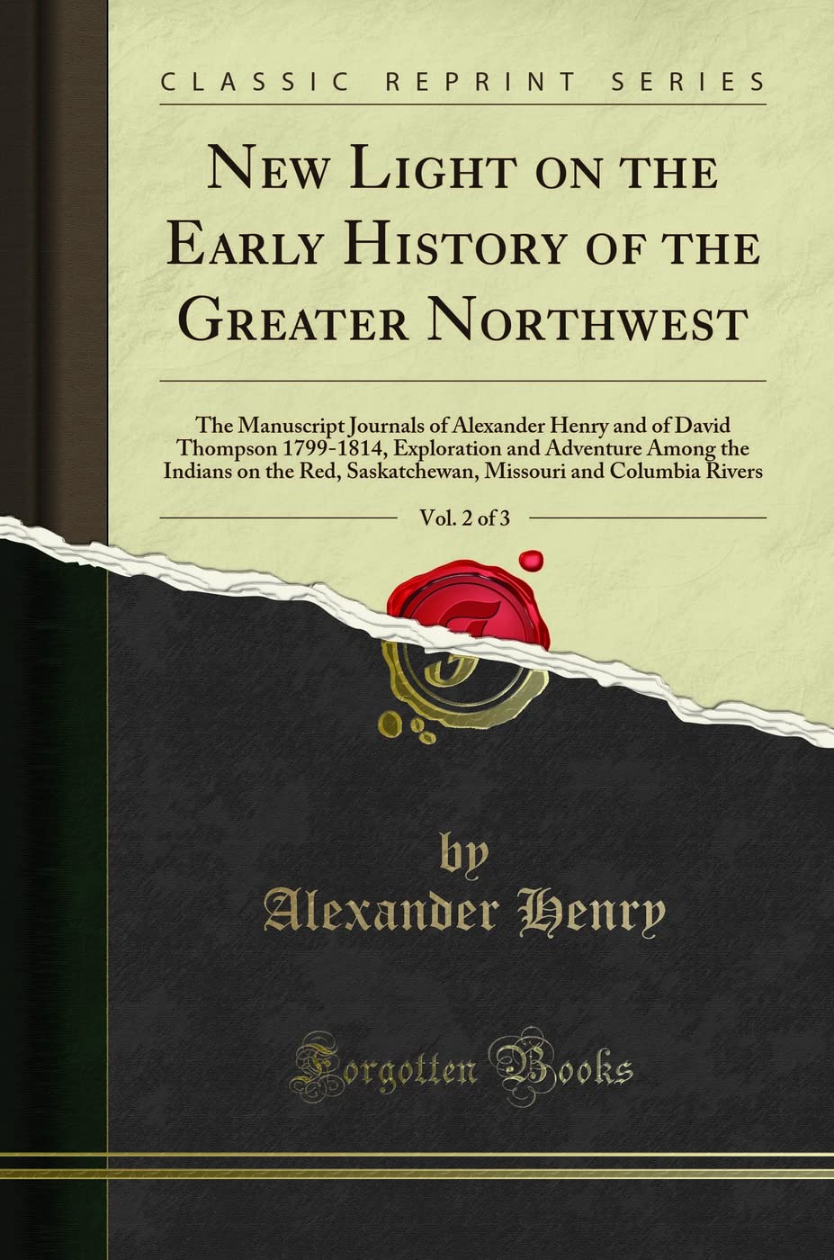 New Light on the Early History of the Greater Northwest, Vol. 2 of 3: The Manuscript Journals of Alexander Henry and of David Thompson 1799-1814, Exploration and Adventure Among the Indians on the ...